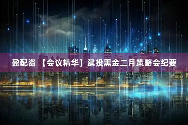 盈配资 【会议精华】建投黑金二月策略会纪要