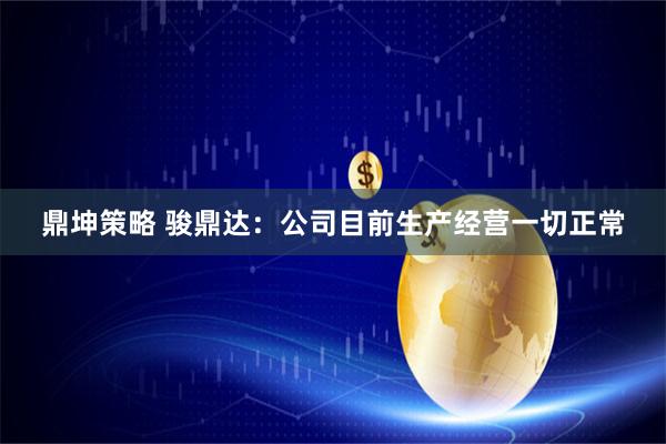鼎坤策略 骏鼎达：公司目前生产经营一切正常